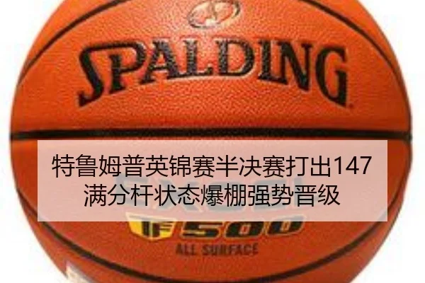 特鲁姆普英锦赛半决赛打出147满分杆状态爆棚强势晋级