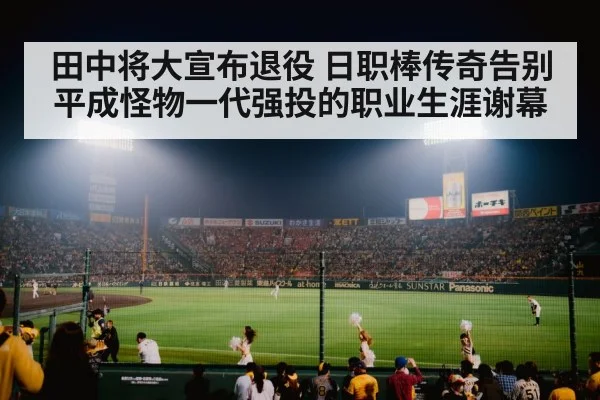 田中将大宣布退役 日职棒传奇告别 平成怪物一代强投的职业生涯谢幕