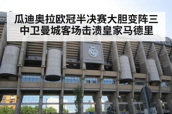 瓜迪奥拉欧冠半决赛大胆变阵三中卫曼城客场击溃皇家马德里