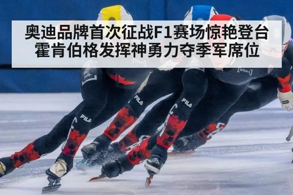 奥迪品牌首次征战F1赛场惊艳登台 霍肯伯格发挥神勇力夺季军席位