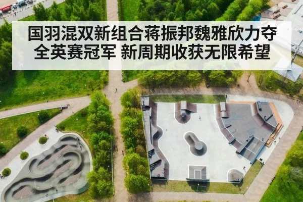 国羽混双新组合蒋振邦魏雅欣力夺全英赛冠军 新周期收获无限希望