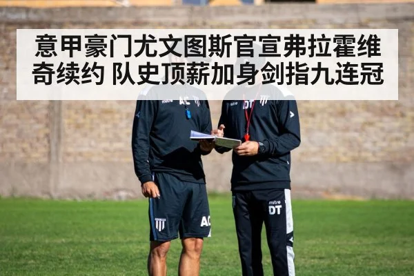 意甲豪门尤文图斯官宣弗拉霍维奇续约 队史顶薪加身剑指九连冠